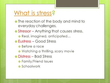 What is stressWhat is stress?  The reaction of the body and mind to everyday challenges.  Stressor – Anything that causes stress.  Real, imagined, anticipated…