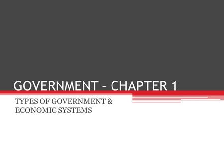 GOVERNMENT – CHAPTER 1 TYPES OF GOVERNMENT & ECONOMIC SYSTEMS.