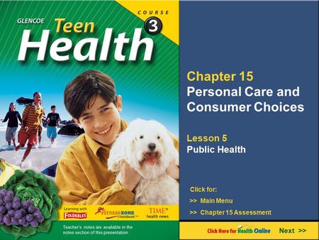 Chapter 15 Personal Care and Consumer Choices Lesson 5 Public Health >> Main Menu Next >> >> Chapter 15 Assessment Click for: Teacher’s notes are available.
