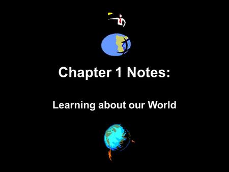 Chapter 1 Notes: Learning about our World. SECTION 1: