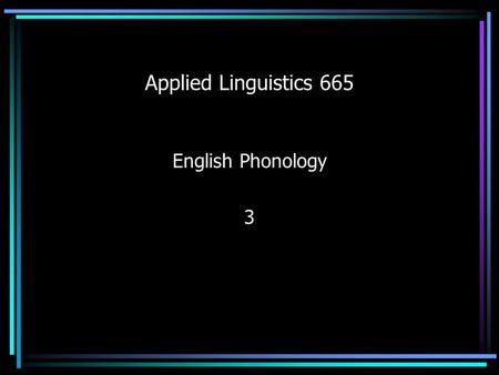 Applied Linguistics 665 English Phonology 3. Phonetics Relevance to Classroom Teachers Pass standardized tests – RICA (Reading Instruction Competency.