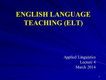 ENGLISH LANGUAGE TEACHING (ELT) Applied Linguistics Lecture 4 March 2014 1.