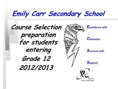 Emily Carr Secondary School Course Selection preparation for students entering Grade 12 2012/2013 E xcellence with C haracter S uccess with S upport.
