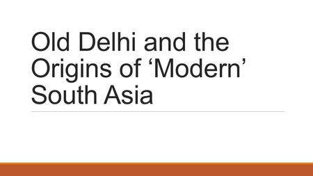 Old Delhi and the Origins of ‘Modern’ South Asia.