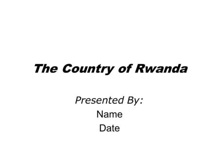 The Country of Rwanda Presented By: Name Date. The People of Rwanda Population: 7,398,074 Age structure: 0-14 years: 41.7% (male 1,550,141; female 1,539,375)