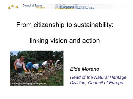 From citizenship to sustainability: linking vision and action Elda Moreno Head of the Natural Heritage Division, Council of Europe.