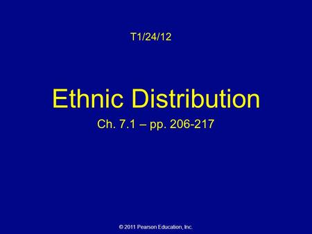 © 2011 Pearson Education, Inc. T1/24/12 Ethnic Distribution Ch. 7.1 – pp. 206-217.