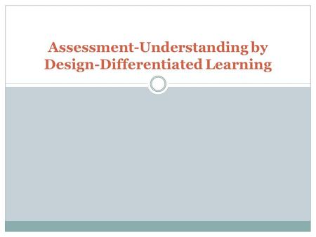 Assessment-Understanding by Design-Differentiated Learning.