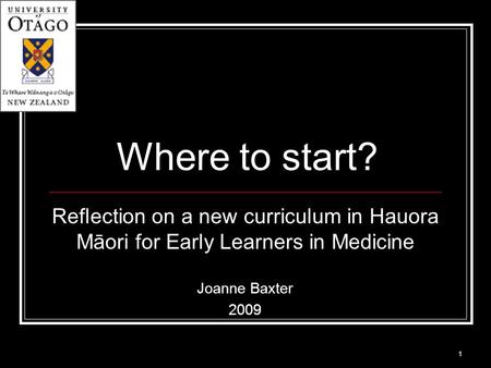 Where to start? Reflection on a new curriculum in Hauora Māori for Early Learners in Medicine Joanne Baxter 2009 1.