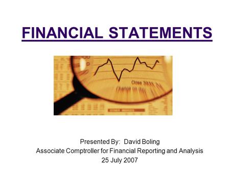 FINANCIAL STATEMENTS Presented By: David Boling Associate Comptroller for Financial Reporting and Analysis 25 July 2007.