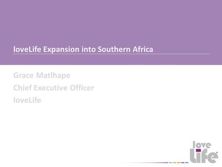 LoveLife Expansion into Southern Africa Grace Matlhape Chief Executive Officer loveLife.