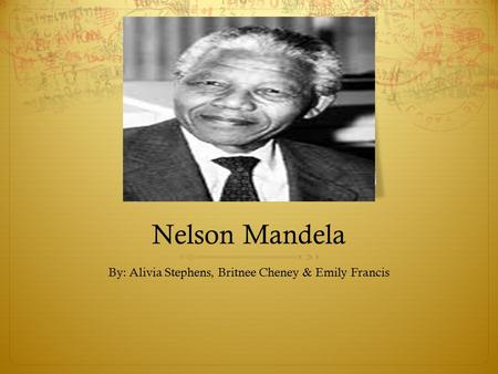 Nelson Mandela By: Alivia Stephens, Britnee Cheney & Emily Francis.