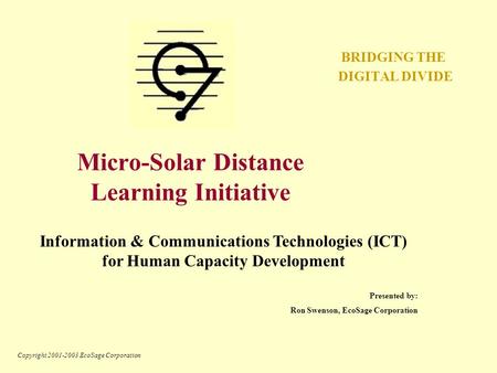 Copyright 2001-2003 EcoSage Corporation Micro-Solar Distance Learning Initiative BRIDGING THE DIGITAL DIVIDE Information & Communications Technologies.