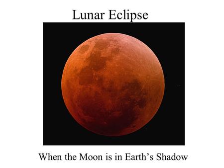 Lunar Eclipse When the Moon is in Earth’s Shadow.