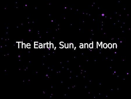 The Earth, Sun, and Moon.
