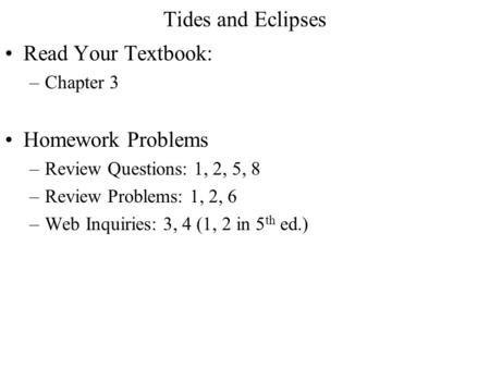 Tides and Eclipses Read Your Textbook: –Chapter 3 Homework Problems –Review Questions: 1, 2, 5, 8 –Review Problems: 1, 2, 6 –Web Inquiries: 3, 4 (1, 2.