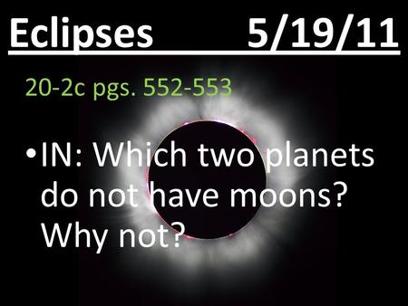 Eclipses 5/19/11 20-2c pgs. 552-553 IN: Which two planets do not have moons? Why not?