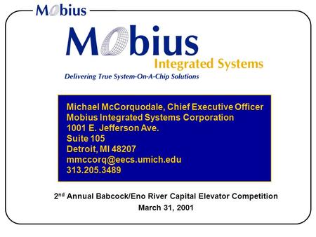 2 nd Annual Babcock/Eno River Capital Elevator Competition March 31, 2001 Michael McCorquodale, Chief Executive Officer Mobius Integrated Systems Corporation.