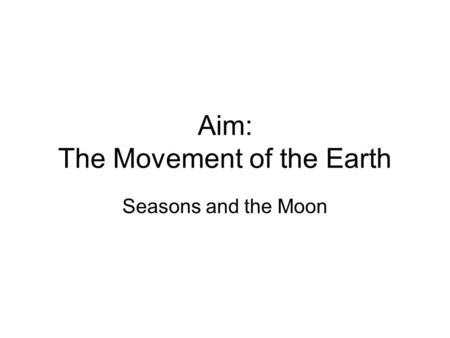 Aim: The Movement of the Earth Seasons and the Moon.