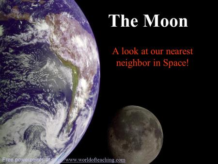 A look at our nearest neighbor in Space! The Moon Free powerpoints at
