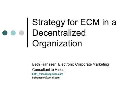 Strategy for ECM in a Decentralized Organization Beth Franssen, Electronic Corporate Marketing Consultant to Hines