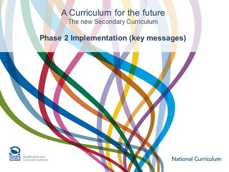 A Curriculum for the future The new Secondary Curriculum Phase 2 Implementation (key messages)