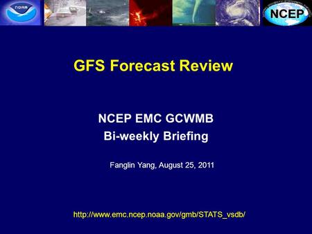 GFS Forecast Review NCEP EMC GCWMB Bi-weekly Briefing  Fanglin Yang, August 25, 2011.