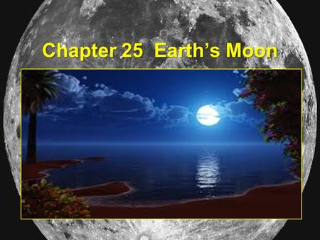 Chapter 25 Earth’s Moon. 25.1 Origin & Properties of the Moon 4 theories of origin: 1) Earth and moon formed simultaneously 2) Fission: Earth spun so.
