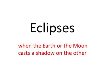 Eclipses when the Earth or the Moon casts a shadow on the other.