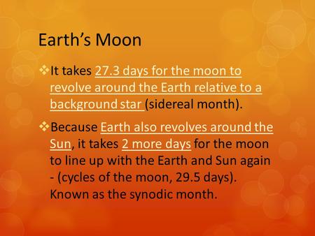 Earth’s Moon  It takes 27.3 days for the moon to revolve around the Earth relative to a background star (sidereal month).  Because Earth also revolves.
