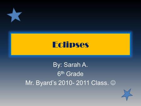 Eclipses By: Sarah A. 6 th Grade Mr. Byard’s 2010- 2011 Class.