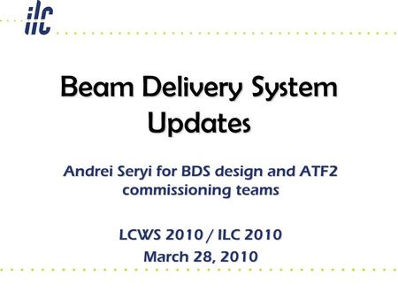 Beam Delivery System Updates Andrei Seryi for BDS design and ATF2 commissioning teams LCWS 2010 / ILC 2010 March 28, 2010.