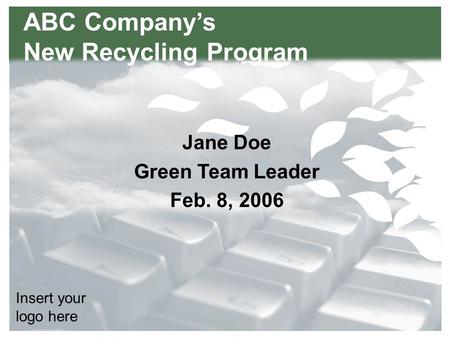 Title Here Text here Insert your logo here ABC Company’s New Recycling Program Jane Doe Green Team Leader Feb. 8, 2006.