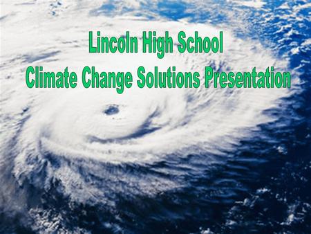 Overview Lincoln High School Science students were given the opportunity to present to the community what they felt was either assisting climate change.