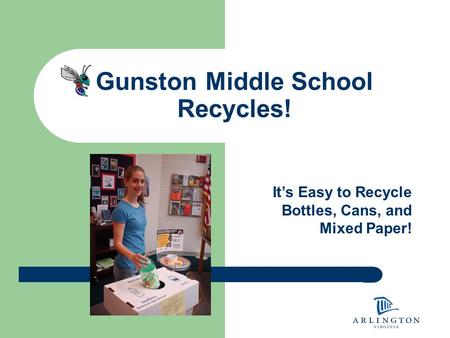Gunston Middle School Recycles! It’s Easy to Recycle Bottles, Cans, and Mixed Paper!