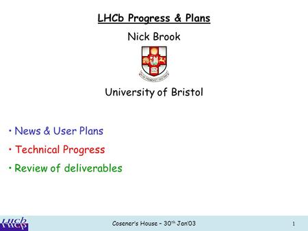 Cosener’s House – 30 th Jan’031 LHCb Progress & Plans Nick Brook University of Bristol News & User Plans Technical Progress Review of deliverables.