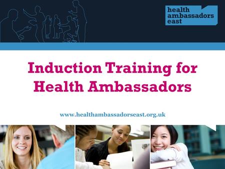Agenda Welcome and introductions The Health Ambassador East programme What you might do as a Health Ambassador You and what you have to offer The health.