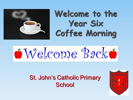 Welcome to the Year Six Coffee Morning St. John’s Catholic Primary School.