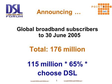 1 Announcing … Global broadband subscribers to 30 June 2005 Total: 176 million 115 million * 65% * choose DSL.
