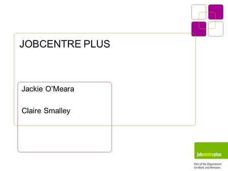 JOBCENTRE PLUS Jackie O’Meara Claire Smalley. Jobcentre Plus - Who are we ? The largest player in the UK Labour Market with 39% market share. 1000 high.