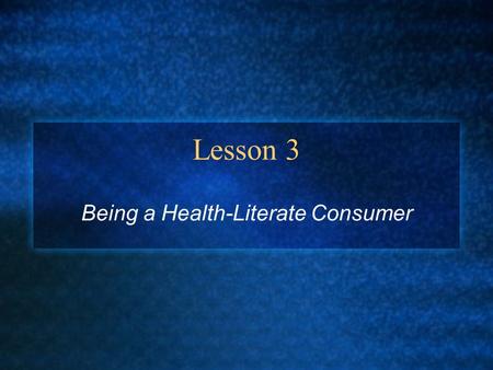 Lesson 3 Being a Health-Literate Consumer. Making Informed Choices You can learn to make good consumer choices Health Consumer = someone who purchases.