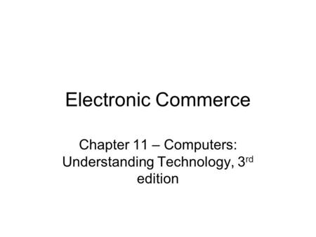 Electronic Commerce Chapter 11 – Computers: Understanding Technology, 3 rd edition.