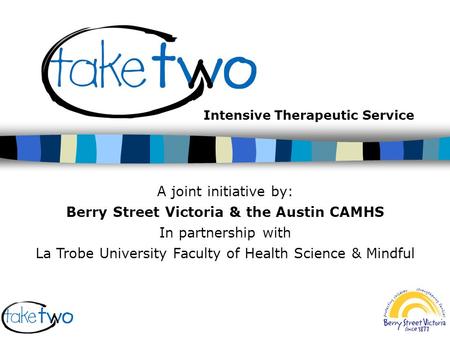 Intensive Therapeutic Service A joint initiative by: Berry Street Victoria & the Austin CAMHS In partnership with La Trobe University Faculty of Health.
