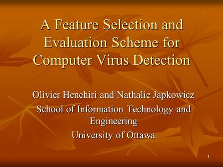 1 A Feature Selection and Evaluation Scheme for Computer Virus Detection Olivier Henchiri and Nathalie Japkowicz School of Information Technology and Engineering.