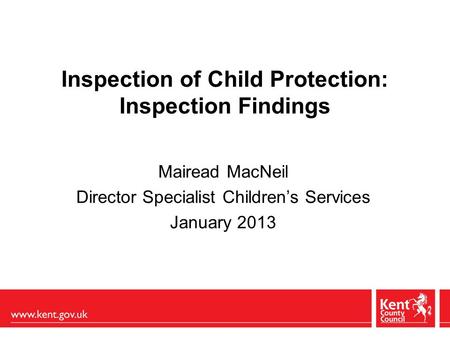 Inspection of Child Protection: Inspection Findings Mairead MacNeil Director Specialist Children’s Services January 2013.