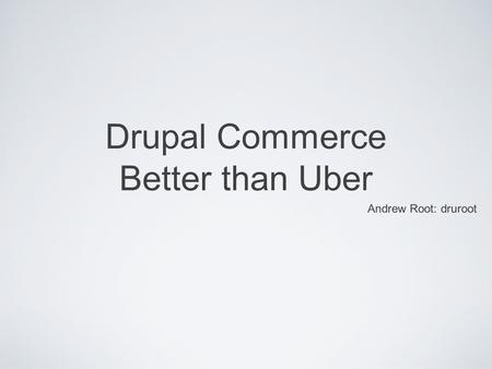 Drupal Commerce Better than Uber Andrew Root: druroot.