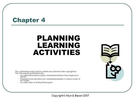 Copyright © Allyn & Bacon 2007 Chapter 4 PLANNING LEARNING ACTIVITIES This multimedia product and its contents are protected under copyright law. The following.
