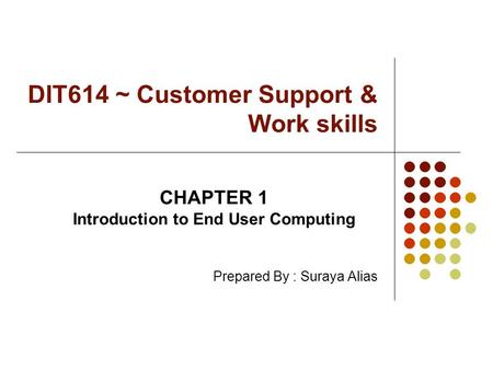 DIT614 ~ Customer Support & Work skills CHAPTER 1 Introduction to End User Computing Prepared By : Suraya Alias.