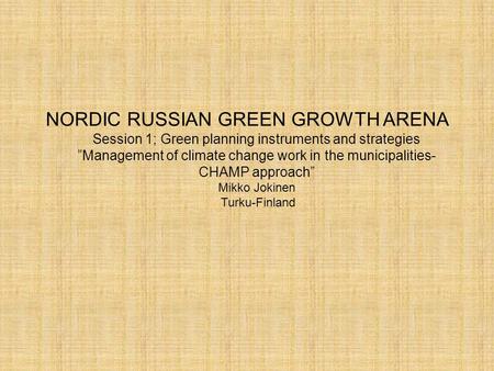 NORDIC RUSSIAN GREEN GROWTH ARENA Session 1; Green planning instruments and strategies ”Management of climate change work in the municipalities- CHAMP.