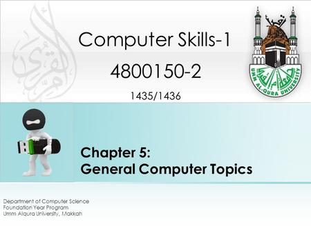 Chapter 5: General Computer Topics Department of Computer Science Foundation Year Program Umm Alqura University, Makkah Computer Skills-1 4800150-2 1435/1436.